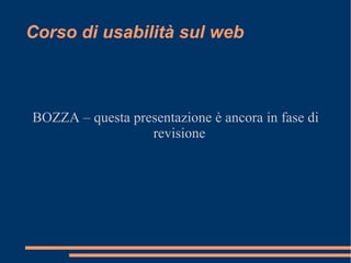 Corso di usabilità sul web BOZZA – questa presentazione è ancora in fase di revisione 