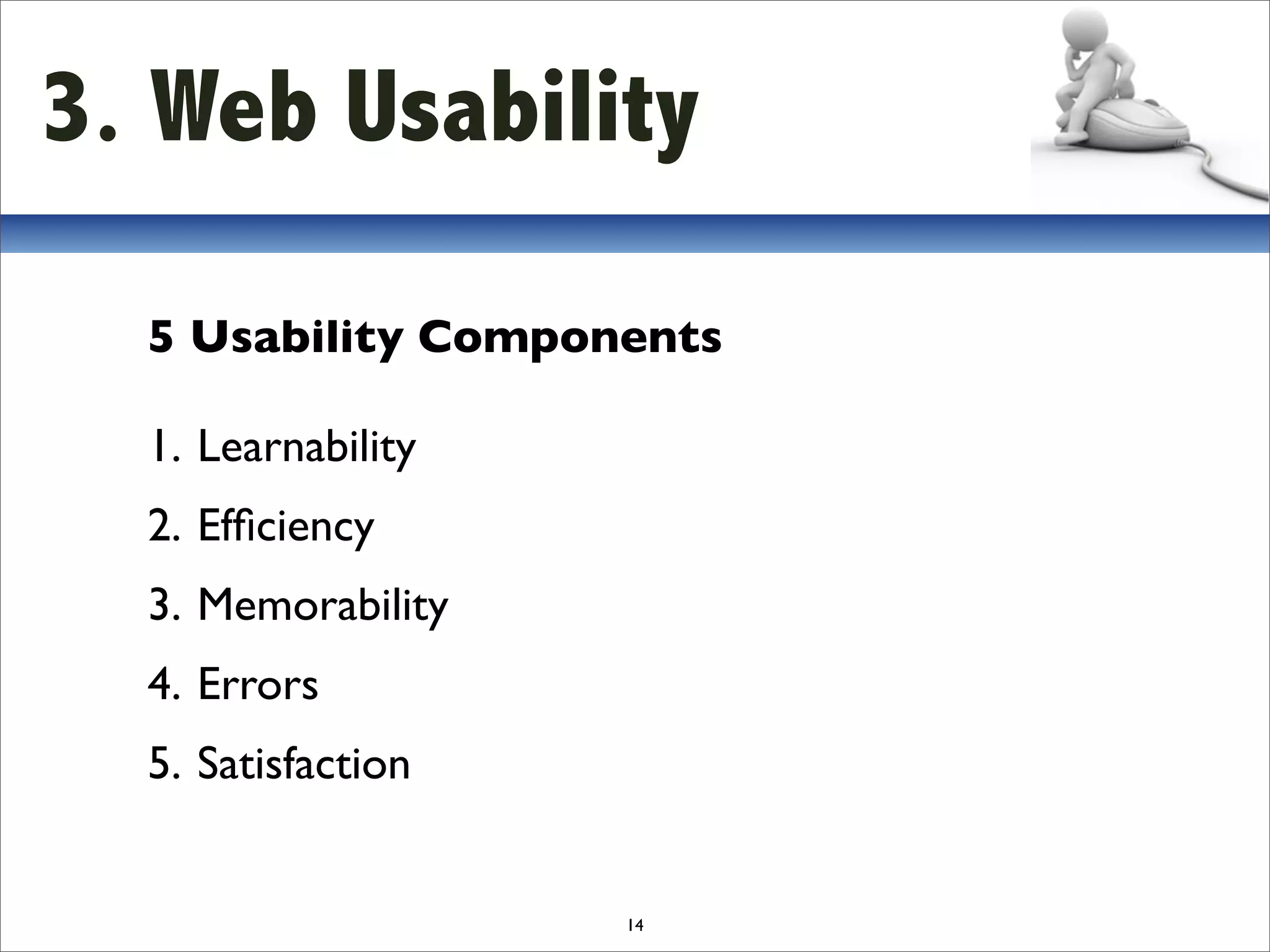 3. Web Usability

  5 Usability Components

  1. Learnability
  2. Efﬁciency
  3. Memorability
  4. Errors
  5. Satisfaction


                    14
 