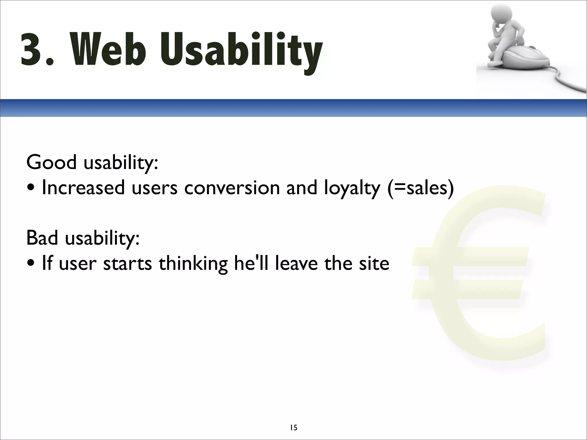 3. Web Usability




                                                 €
Good usability:
• Increased users conversion and loyalty (=sales)
Bad usability:
• If user starts thinking he'll leave the site




                                 15
 