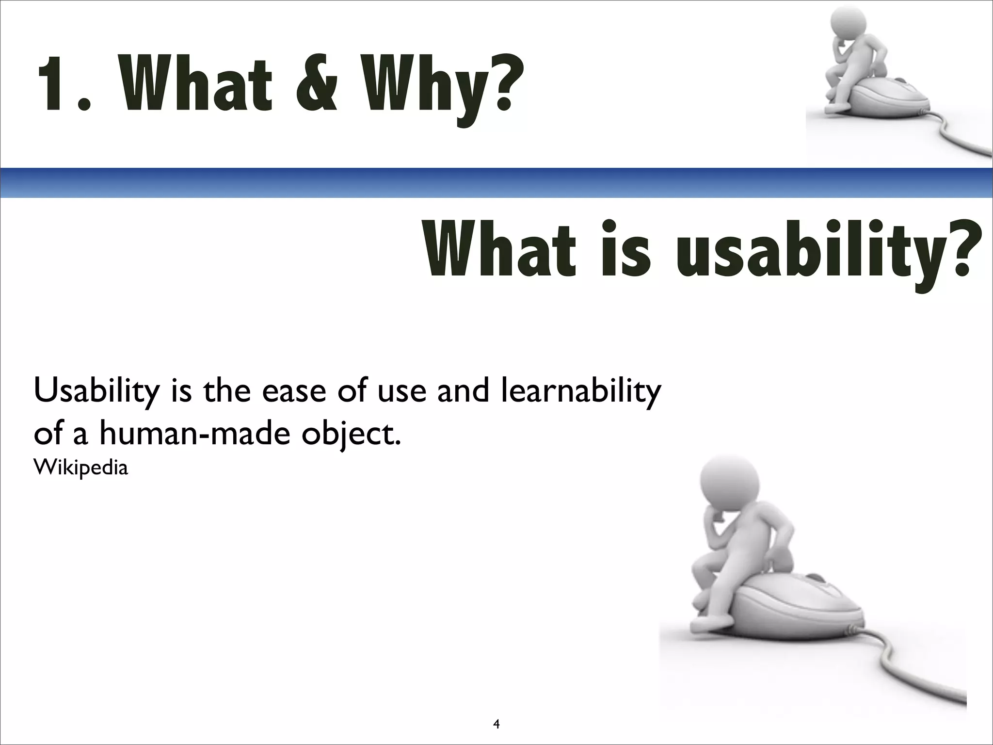 1. What & Why?

                           What is usability?
Usability is the ease of use and learnability
of a human-made object.
Wikipedia




                                4
 