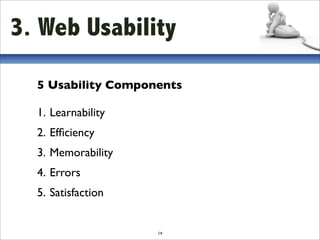 3. Web Usability

  5 Usability Components

  1. Learnability
  2. Efﬁciency
  3. Memorability
  4. Errors
  5. Satisfaction


                    14
 