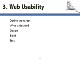 3. Web Usability
  Deﬁne the target
  Who is this for?
  Design
  Build
  Test




                     17
 
