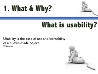 1. What & Why?

                           What is usability?
Usability is the ease of use and learnability
of a human-made object.
Wikipedia




                                4
 