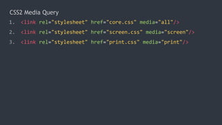 CSS2 Media Query
1. <link rel="stylesheet" href="core.css" media="all"/>
2. <link rel="stylesheet" href="screen.css" media="screen"/>
3. <link rel="stylesheet" href="print.css" media="print"/>
 