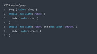 CSS3 Media Query
1. body { color: blue; }
2. @media (max-width: 768px) {
3. body { color: red; }
4. }
5. @media (min-width: 768px) and (max-width: 1024px) {
6. body { color: green; }
7. }
 