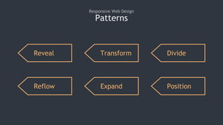 Patterns
Responsive Web Design
Reveal Transform Divide
Reflow Expand Position
 