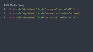 CSS2 Media Query
1. <link rel="stylesheet" href="core.css" media="all"/>
2. <link rel="stylesheet" href="screen.css" media...