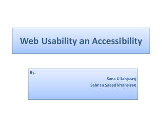 Web Usability an Accessibility
By:
Sana Ullah(4849)
Salman Saeed khan(4884)
 