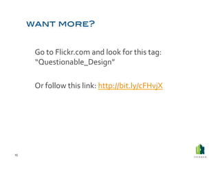  Go	
  to	
  Flickr.com	
  and	
  look	
  for	
  this	
  tag:	
  
             “Questionable_Design”	
  

         	
  Or	
  follow	
  this	
  link:	
  http://bit.ly/cFHvjX	
  	
  




15	
  
 