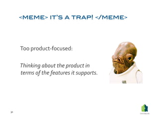  Too	
  product-­‐focused:	
  

         	
  Thinking	
  about	
  the	
  product	
  in	
  
             terms	
  of	
  the	
  features	
  it	
  supports.	
  




30	
  
 