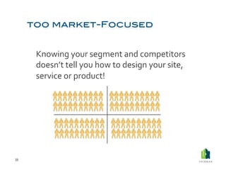  Knowing	
  your	
  segment	
  and	
  competitors	
  
             doesn’t	
  tell	
  you	
  how	
  to	
  design	
  your	
  site,	
  
             service	
  or	
  product!	
  




33	
  
 