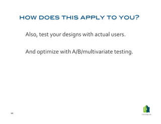  Also,	
  test	
  your	
  designs	
  with	
  actual	
  users.	
  

         	
  And	
  optimize	
  with	
  A/B/multivariate	
  testing.	
  




44	
  
 