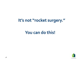  It’s	
  not	
  “rocket	
  surgery.”	
  	
  



                You	
  can	
  do	
  this!	
  




48	
  
 