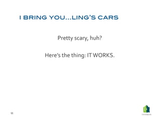 Pretty	
  scary,	
  huh?	
  

         Here’s	
  the	
  thing:	
  IT	
  WORKS.	
  




55	
  
 