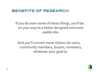  If	
  you	
  do	
  even	
  some	
  of	
  these	
  things,	
  you’ll	
  be	
  
                 on	
  your	
  way	
  to	
  a	
  better	
  designed	
  and	
  more	
  
                                            usable	
  site.	
  	
  

            And	
  you’ll	
  convert	
  more	
  visitors	
  (to	
  users,	
  
             community	
  members,	
  buyers,	
  reviewers,	
  
                             whatever	
  your	
  goal	
  is).	
  	
  



65	
  
 
