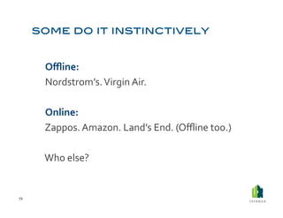  Oﬄine:	
  	
  
         	
  Nordstrom’s.	
  Virgin	
  Air.	
  

         	
  Online:	
  
         	
  Zappos.	
  Amazon.	
  Land’s	
  End.	
  (Oﬄine	
  too.)	
  	
  

         	
  Who	
  else?	
  


72	
  
 