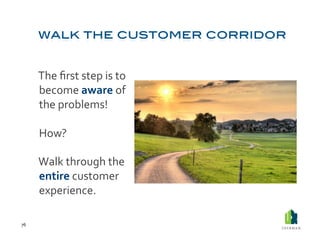  The	
  ﬁrst	
  step	
  is	
  to	
  
             become	
  aware	
  of	
  
             the	
  problems!	
  

         	
  How?	
  	
  

         	
  Walk	
  through	
  the	
  
             entire	
  customer	
  
             experience.	
  	
  

76	
  
 