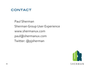 Paul	
  Sherman	
  
         	
  Sherman	
  Group	
  User	
  Experience	
  
         	
  www.shermanux.com	
  
         	
  paul@shermanux.com	
  
         	
  Twitter:	
  @pjsherman	
  




99	
  
 