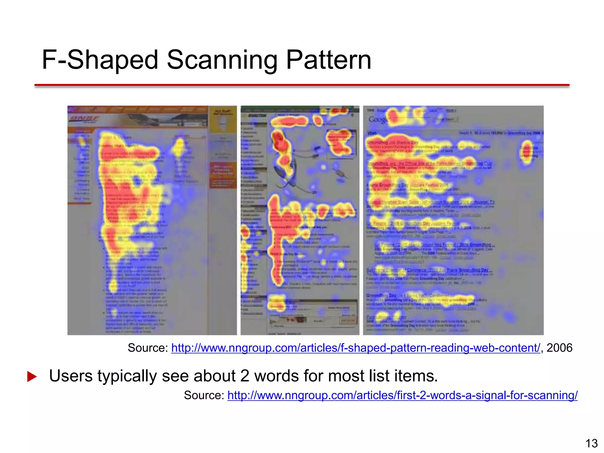 13
F-Shaped Scanning Pattern
Source: http://www.nngroup.com/articles/f-shaped-pattern-reading-web-content/, 2006
 Users typically see about 2 words for most list items.
Source: http://www.nngroup.com/articles/first-2-words-a-signal-for-scanning/
 