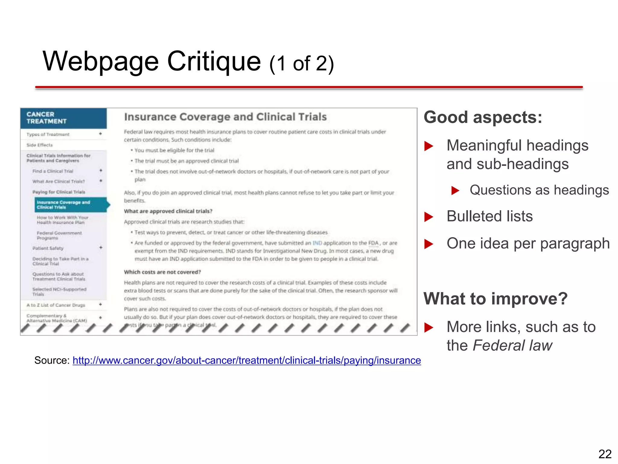 22
Webpage Critique (1 of 2)
Source: http://www.cancer.gov/about-cancer/treatment/clinical-trials/paying/insurance
Good aspects:
 Meaningful headings
and sub-headings
 Questions as headings
 Bulleted lists
 One idea per paragraph
What to improve?
 More links, such as to
the Federal law
 