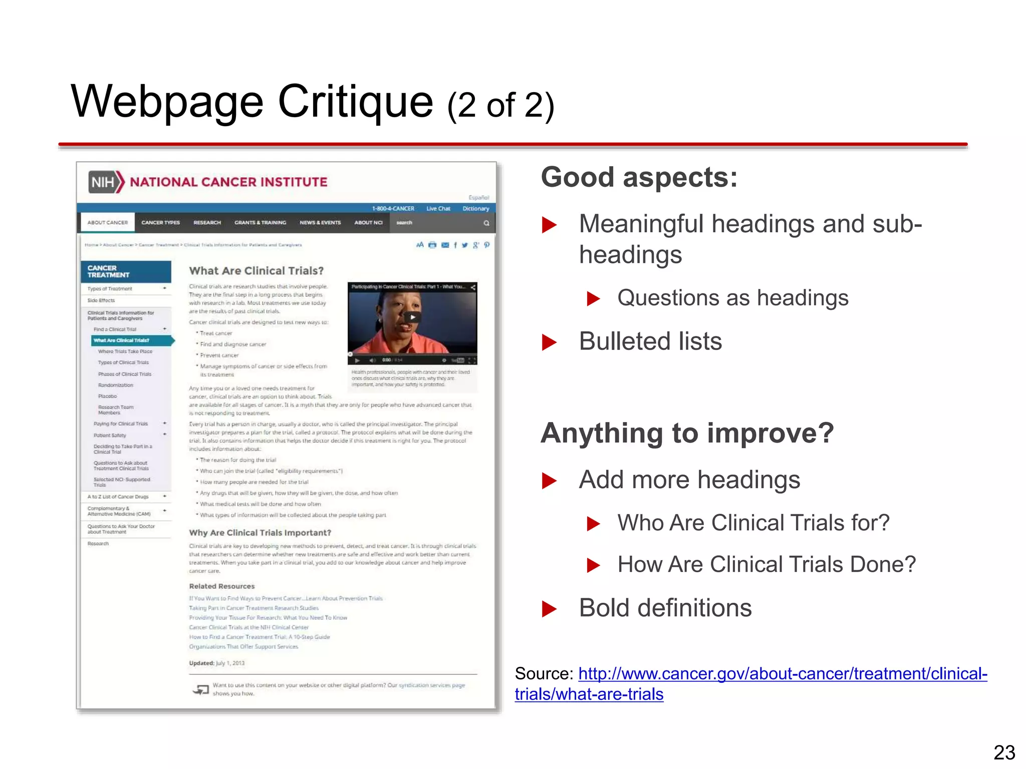 23
Good aspects:
 Meaningful headings and sub-
headings
 Questions as headings
 Bulleted lists
Anything to improve?
 Add more headings
 Who Are Clinical Trials for?
 How Are Clinical Trials Done?
 Bold definitions
Source: http://www.cancer.gov/about-cancer/treatment/clinical-
trials/what-are-trials
Webpage Critique (2 of 2)
 