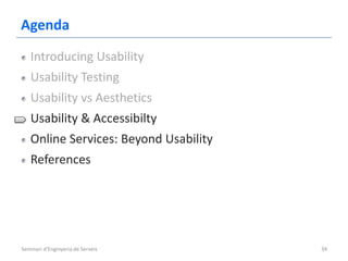 Agenda
   Introducing Usability
   Usability Testing
   Usability vs Aesthetics
   Usability & Accessibilty
   Online Services: Beyond Usability
   References




Seminari d'Enginyeria de Serveis       34
 