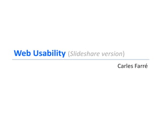 Web Usability (Slideshare version)
                               Carles Farré
 
