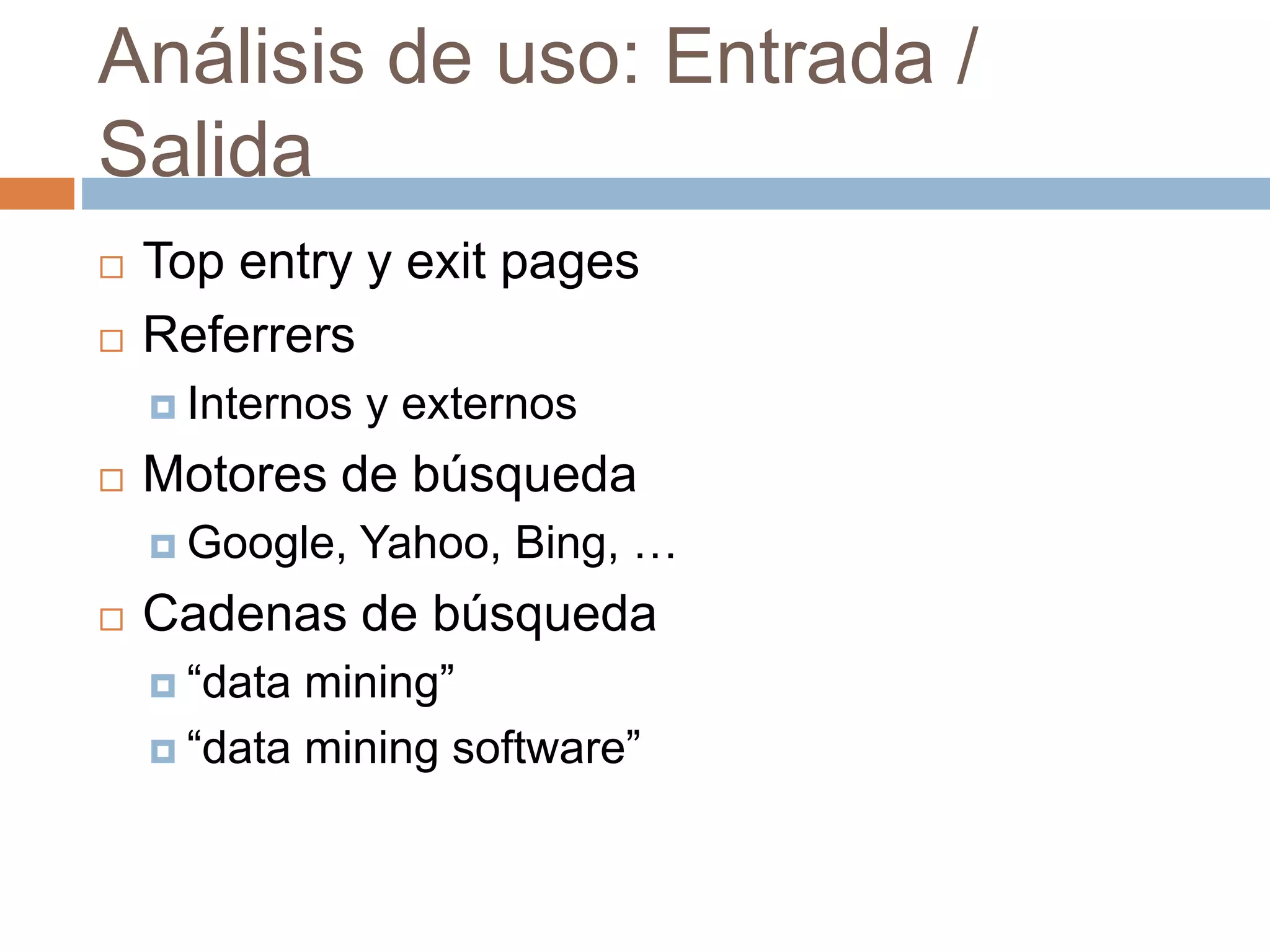 Análisis de uso: Entrada /
Salida
 Top entry y exit pages
 Referrers
 Internos y externos
 Motores de búsqueda
 Google, Yahoo, Bing, …
 Cadenas de búsqueda
 “data mining”
 “data mining software”
 
