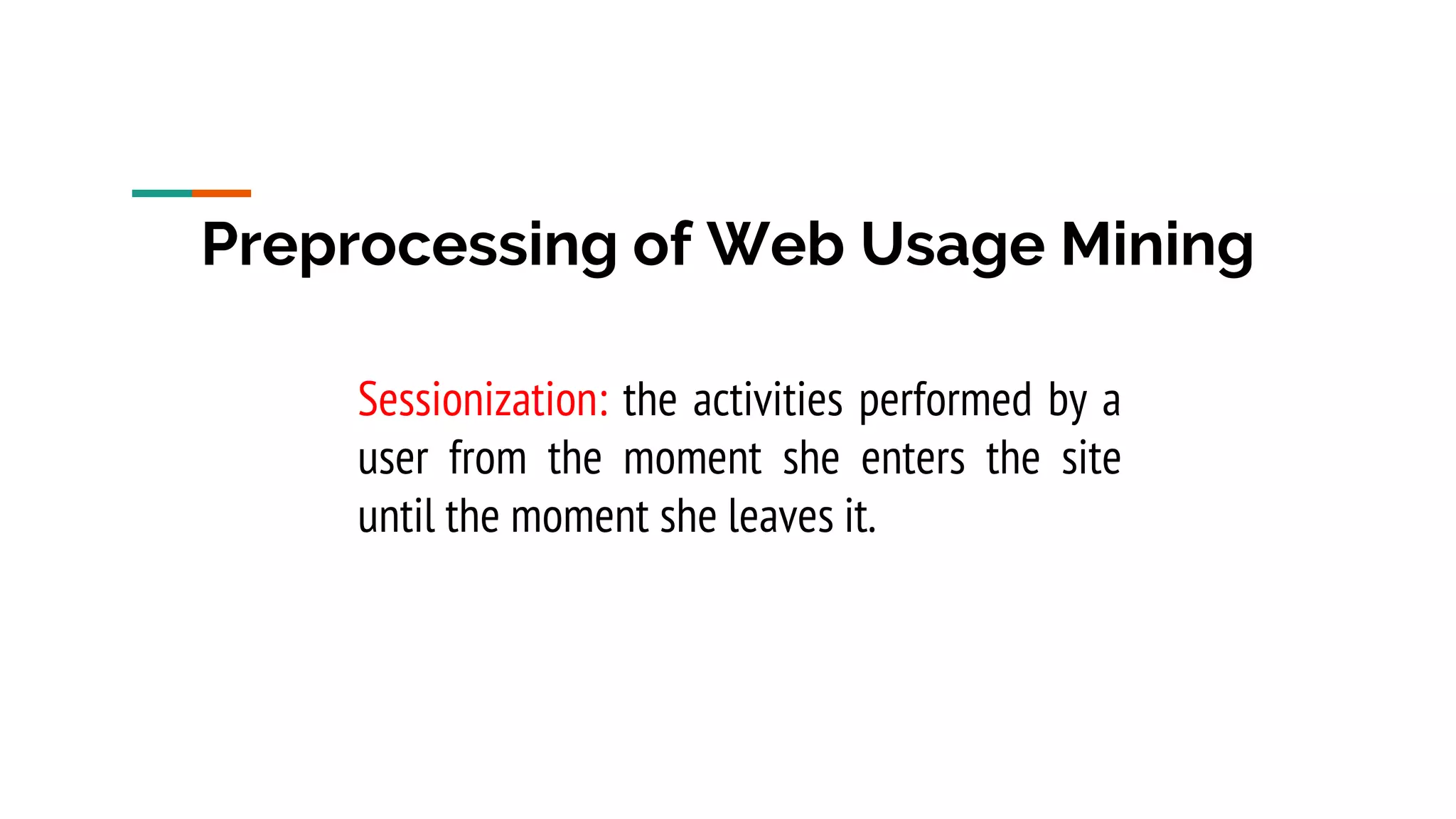 Preprocessing of Web Usage Mining Sessionization: the activities performed by a user from the moment she enters the site until the moment she leaves it. 
