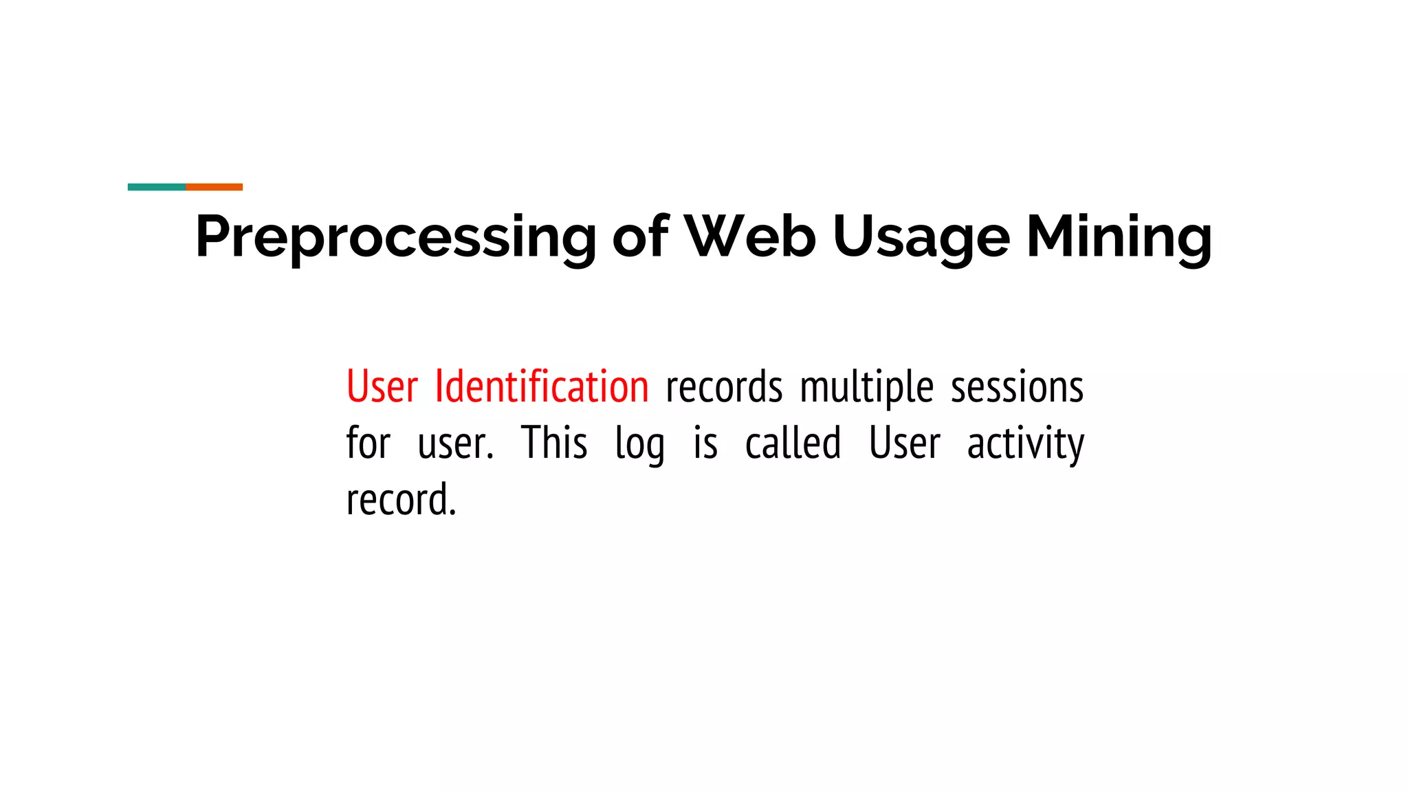 Preprocessing of Web Usage Mining User Identification records multiple sessions for user. This log is called User activity record. 