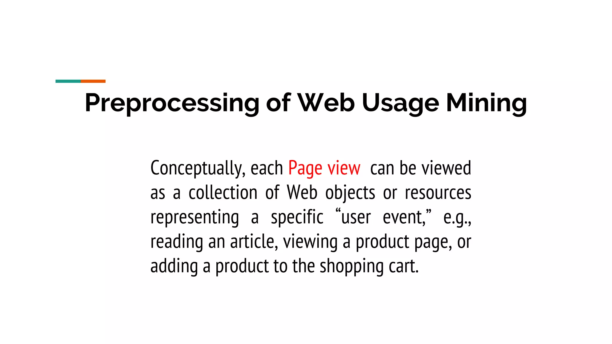 Preprocessing of Web Usage Mining Conceptually, each Page view can be viewed as a collection of Web objects or resources representing a specific “user event,” e.g., reading an article, viewing a product page, or adding a product to the shopping cart. 