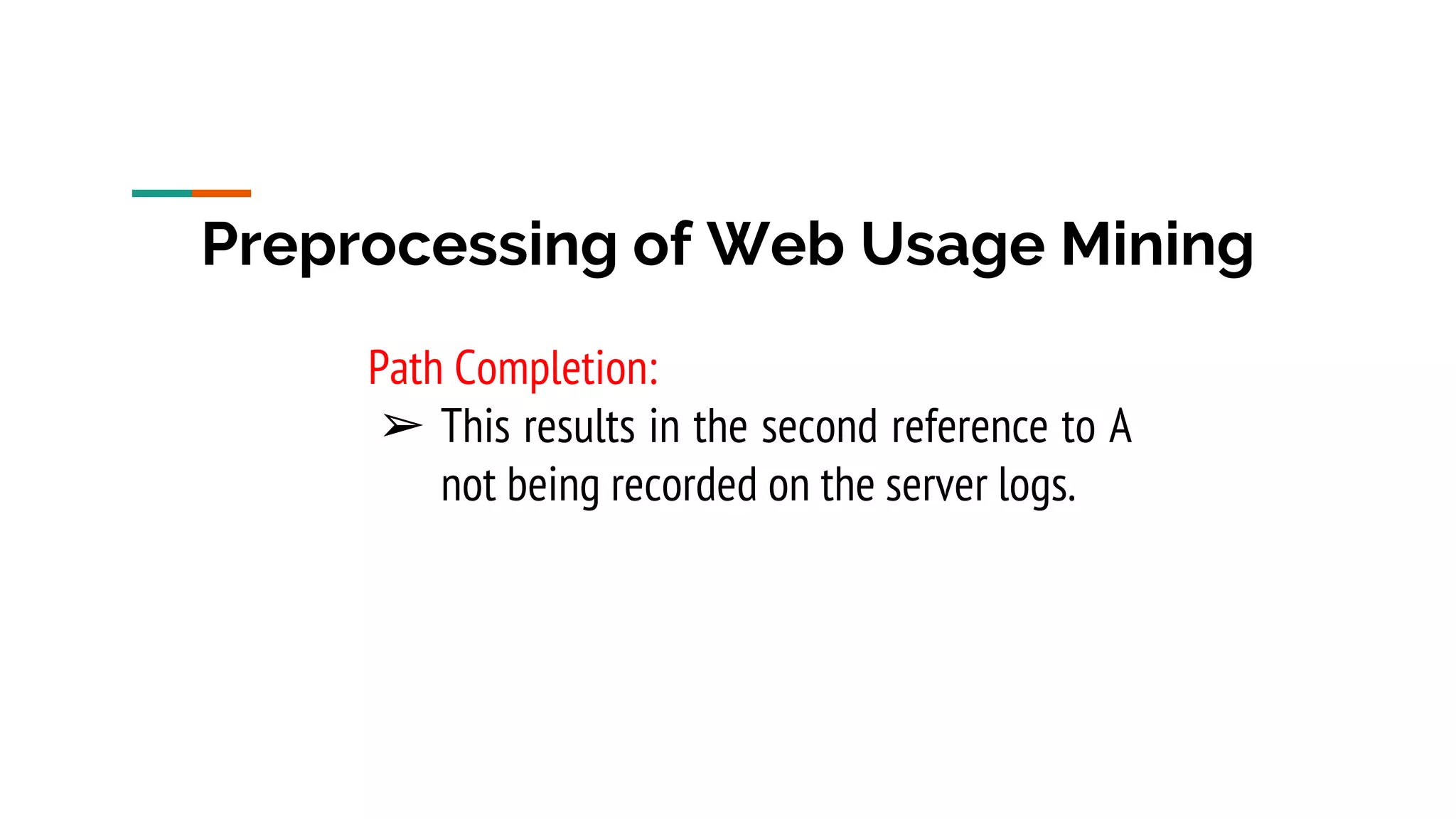 Preprocessing of Web Usage Mining Path Completion: ➢ This results in the second reference to A not being recorded on the server logs. 
