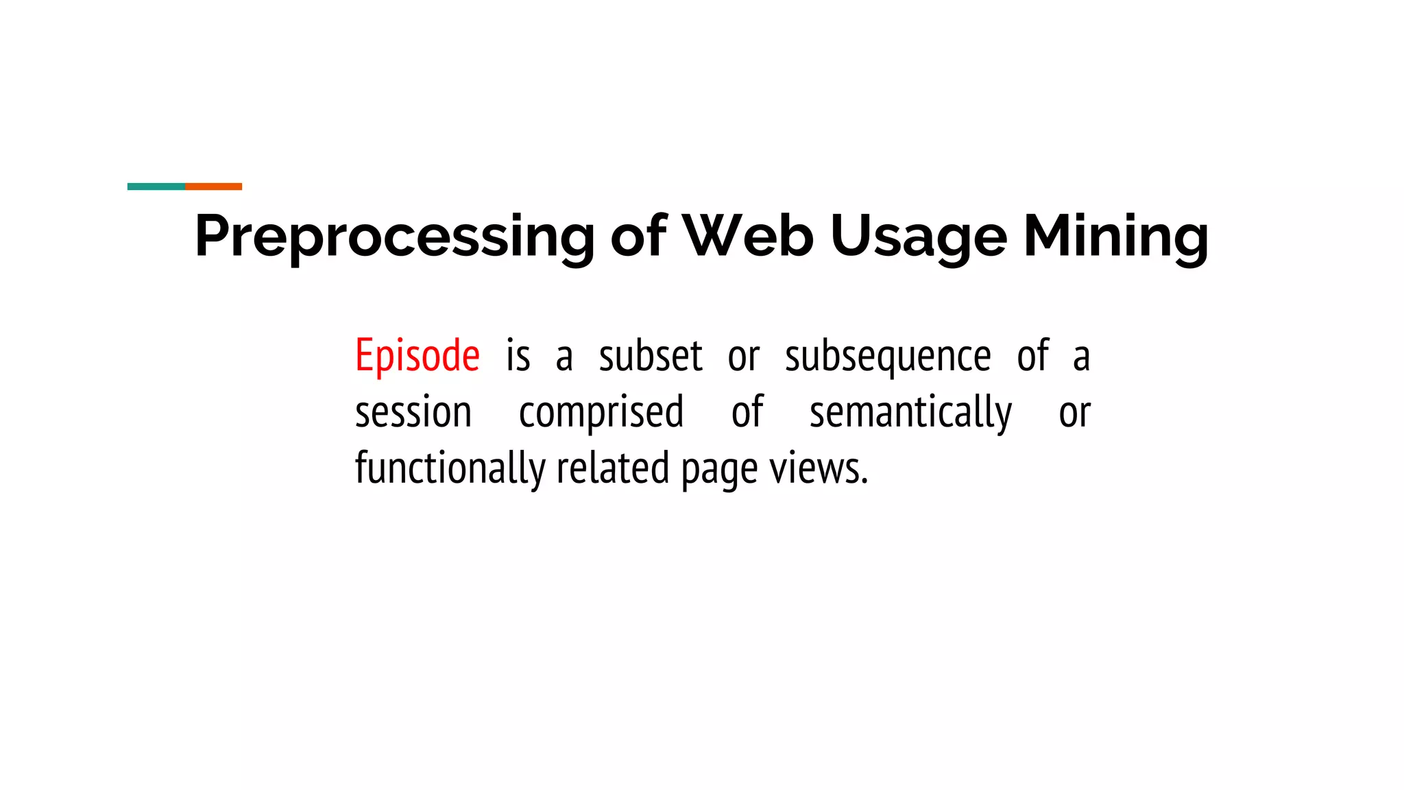 Preprocessing of Web Usage Mining Episode is a subset or subsequence of a session comprised of semantically or functionally related page views. 
