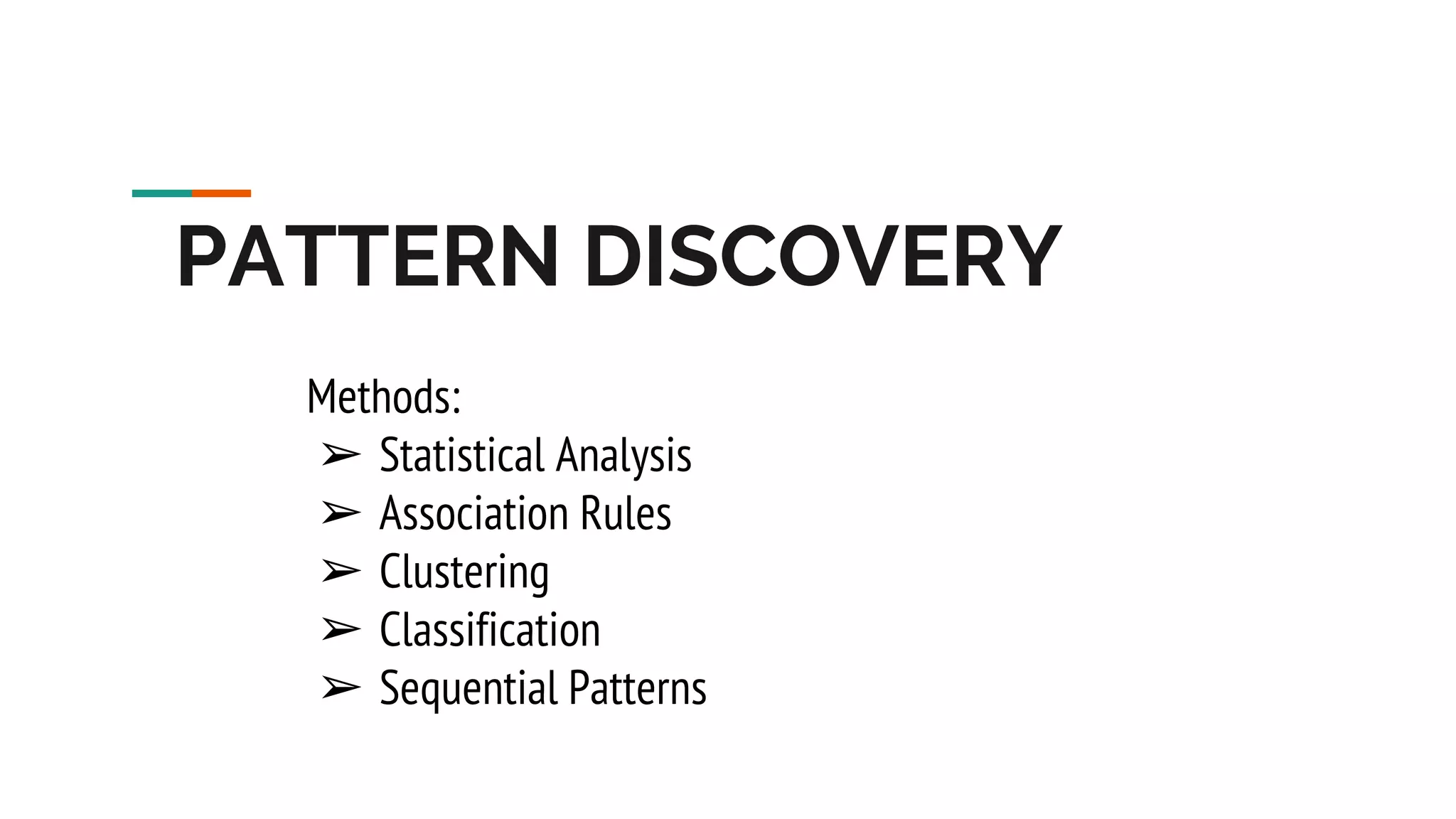 PATTERN DISCOVERY Methods: ➢ Statistical Analysis ➢ Association Rules ➢ Clustering ➢ Classification ➢ Sequential Patterns 