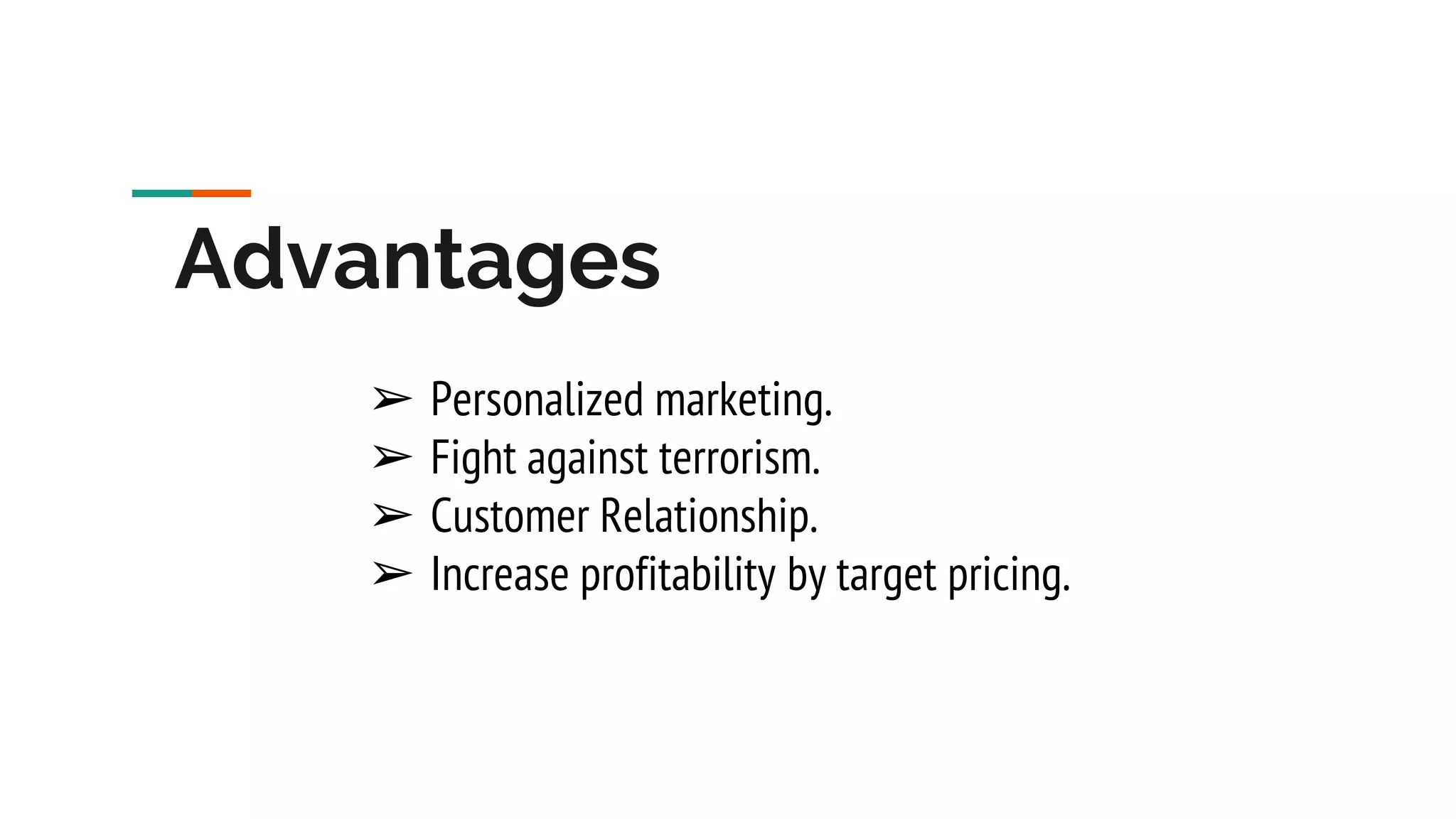 Advantages ➢ Personalized marketing. ➢ Fight against terrorism. ➢ Customer Relationship. ➢ Increase profitability by target pricing. 