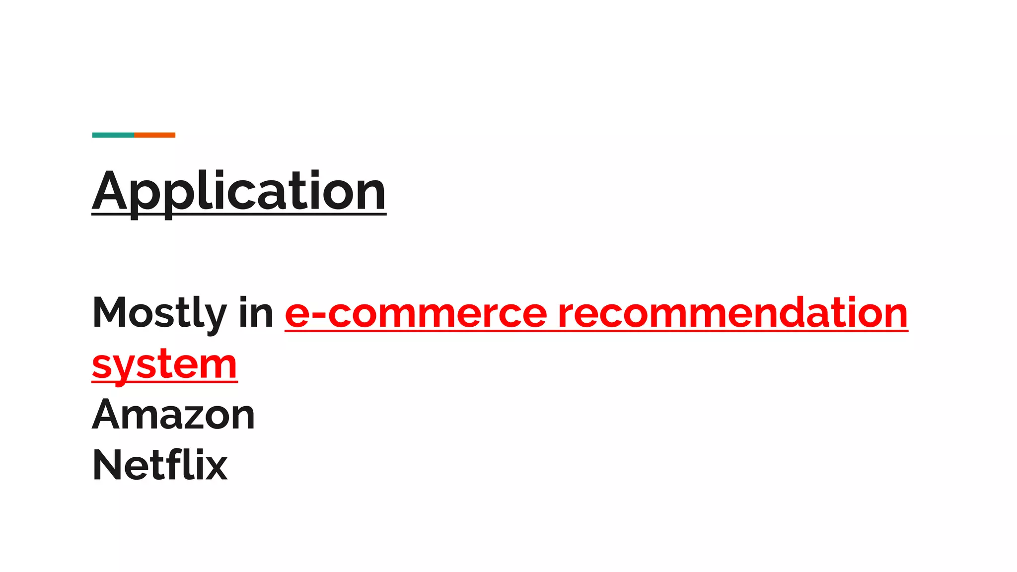 Application Mostly in e-commerce recommendation system Amazon Netflix 