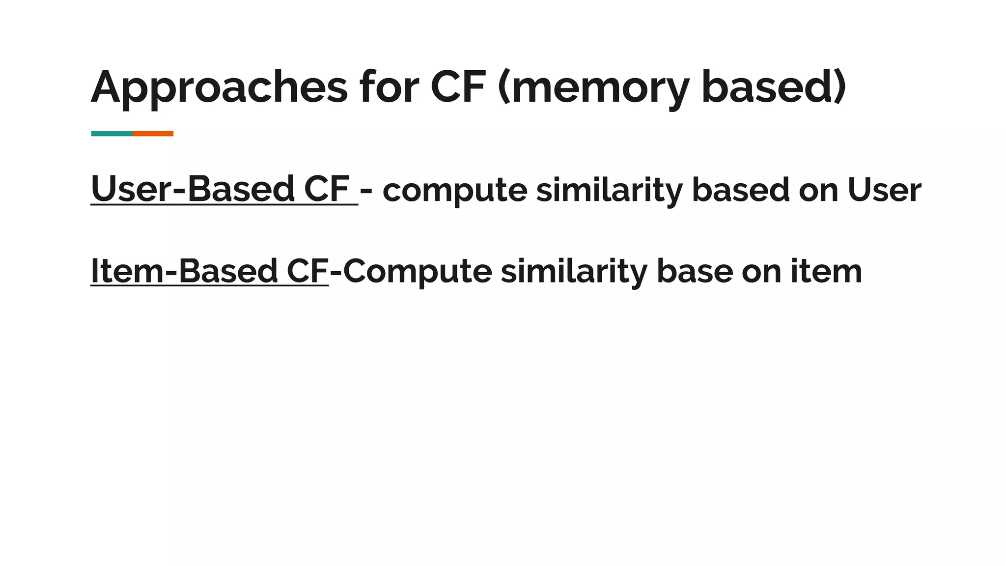 Approaches for CF (memory based) User-Based CF - compute similarity based on User Item-Based CF-Compute similarity base on item 