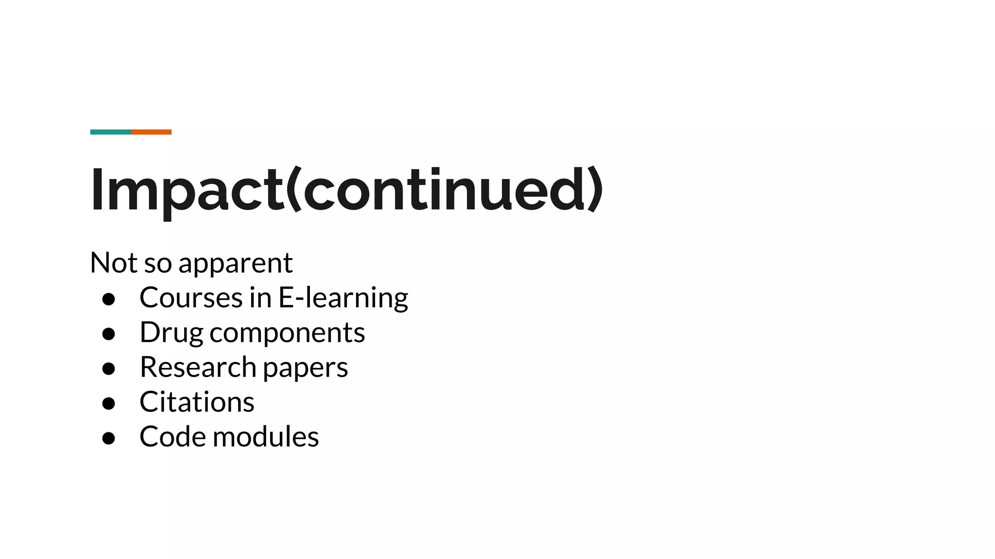 Impact(continued) Not so apparent ● Courses in E-learning ● Drug components ● Research papers ● Citations ● Code modules 