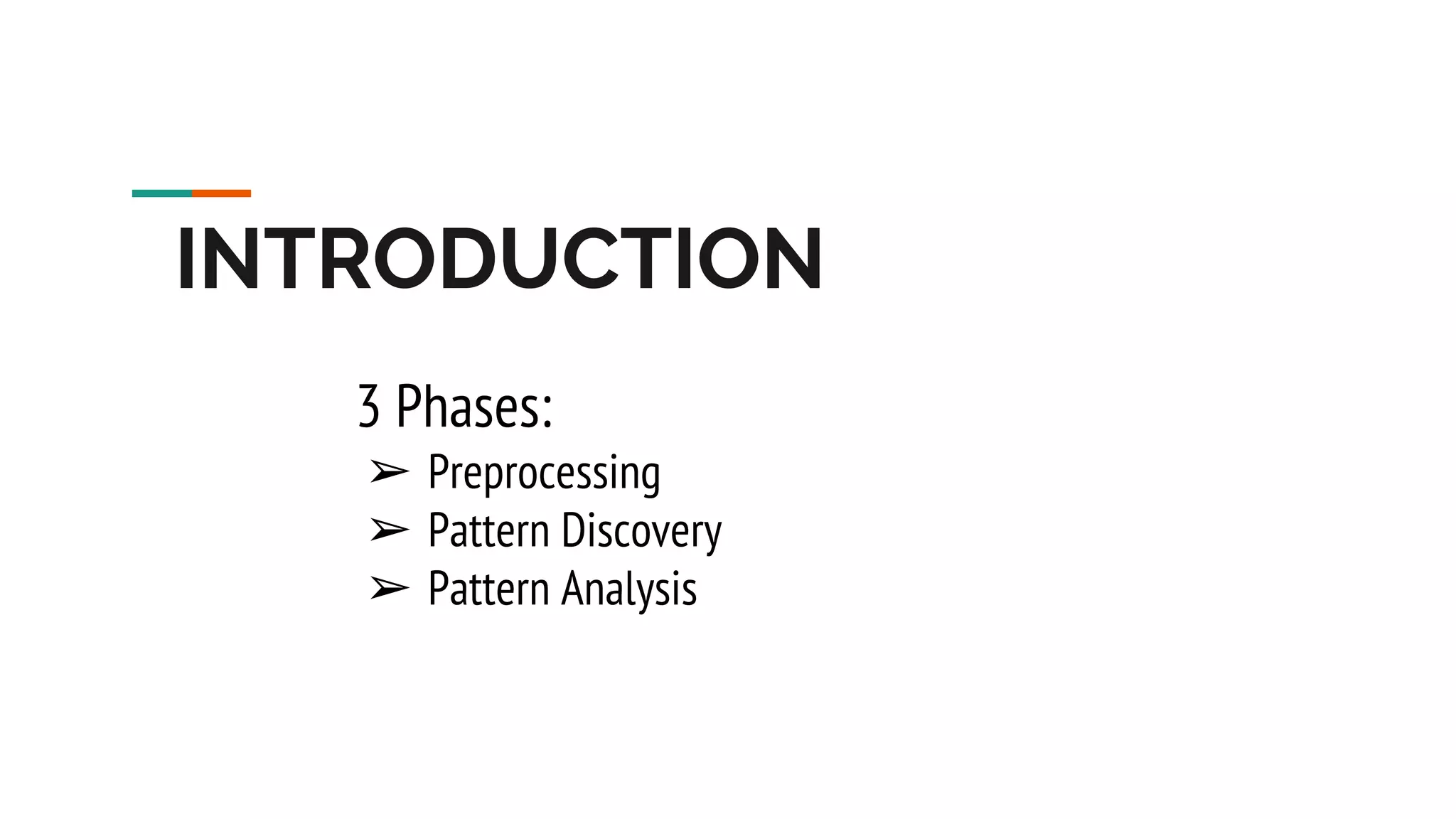 INTRODUCTION 3 Phases: ➢ Preprocessing ➢ Pattern Discovery ➢ Pattern Analysis 