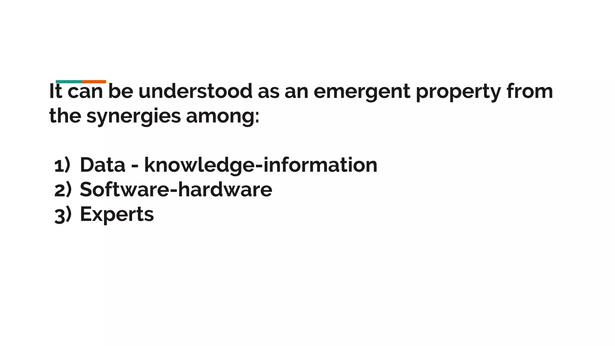 It can be understood as an emergent property from the synergies among: 1) Data - knowledge-information 2) Software-hardware 3) Experts 