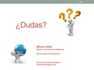 19




¿Dudas?

    Minería Web
    Master en Sistemas Inteligentes

    Universidad de Salamanca



    Arturo San Feliciano Martín
    asanfeliciano@usal.es
 