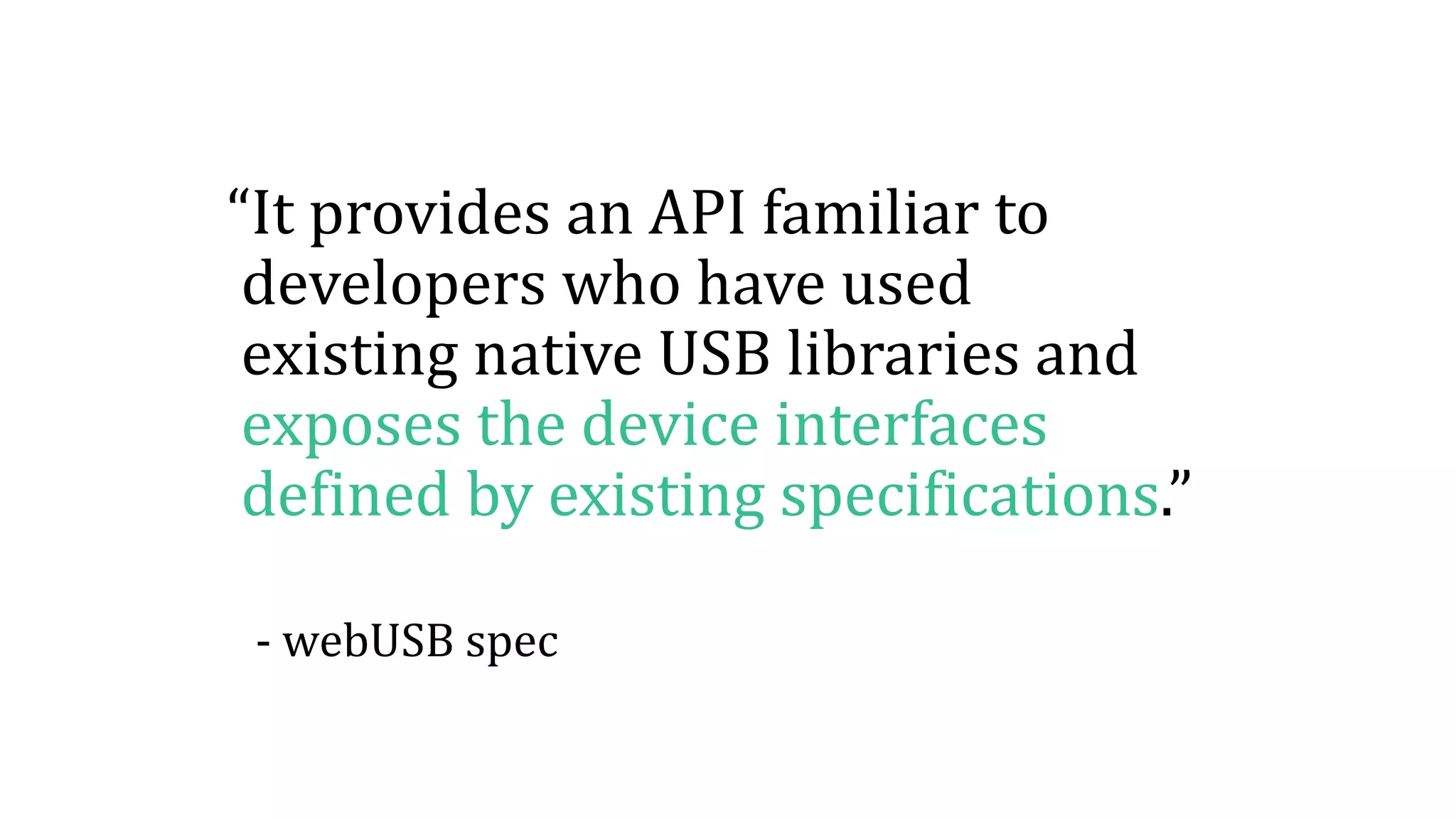 “It provides an API familiar to
developers who have used
existing native USB libraries and
exposes the device interfaces
defined by existing specifications.”
- webUSB spec
 