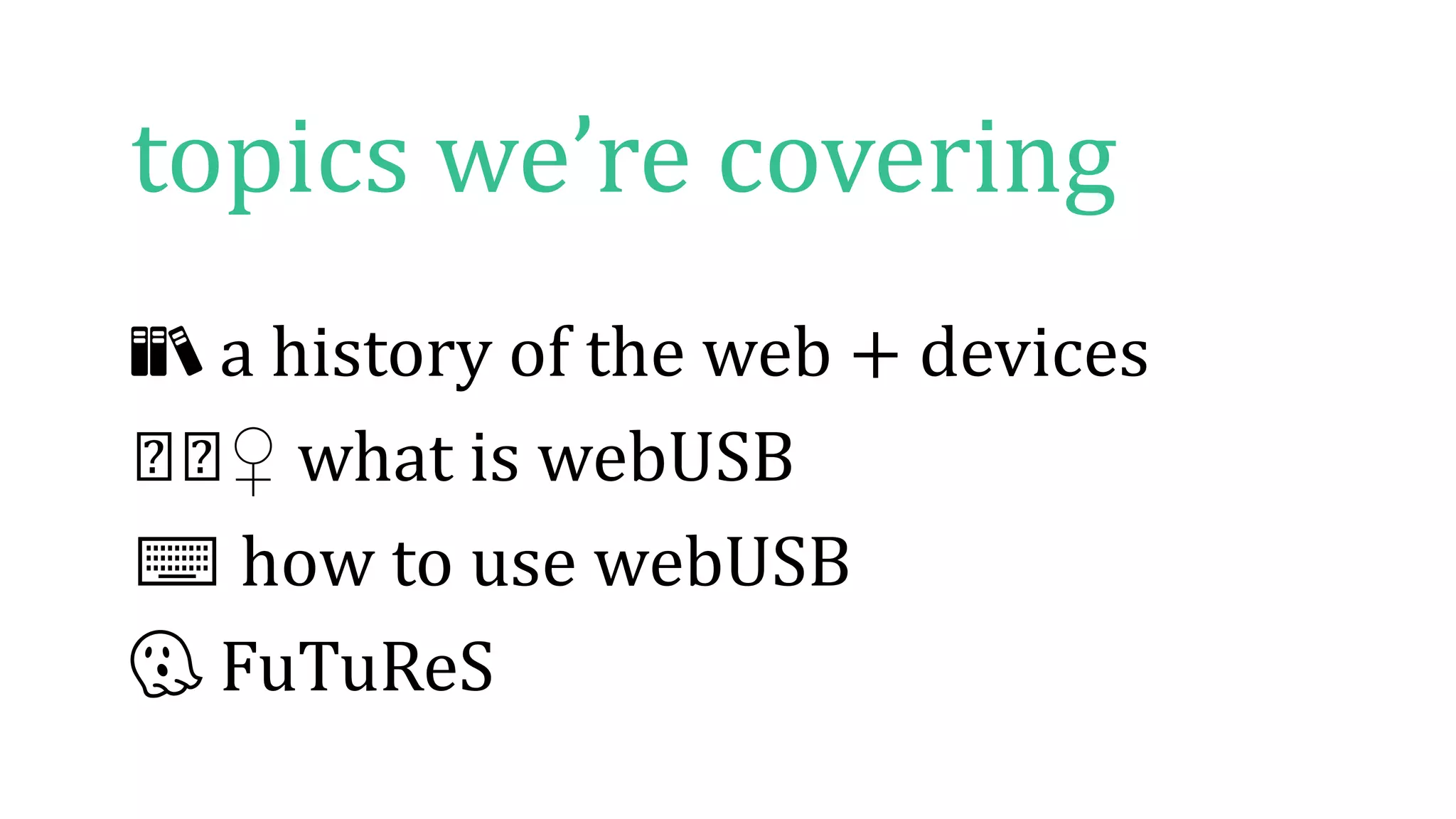 📚 a history of the web + devices
🤔🤔♀️ what is webUSB
⌨️ how to use webUSB
👻 FuTuReS
topics we’re covering
 