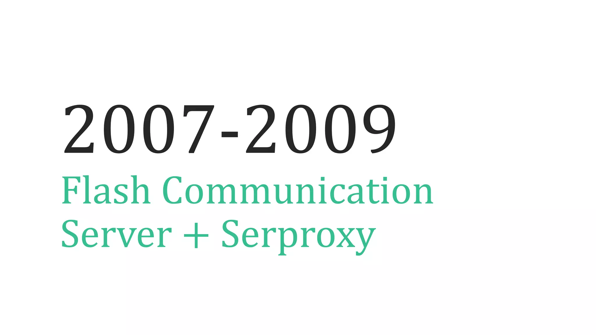 2007-2009
Flash Communication
Server + Serproxy
 