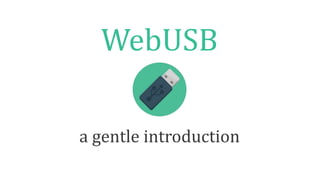 WebUSB
a gentle introduction
 