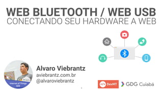 WEB BLUETOOTH / WEB USB
CONECTANDO SEU HARDWARE A WEB
Alvaro Viebrantz
aviebrantz.com.br
@alvaroviebrantz
1
 