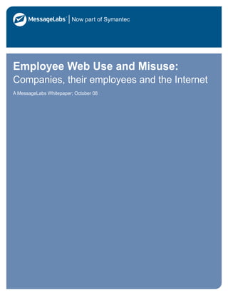 Employee Web Use and Misuse:
Companies, their employees and the Internet
A MessageLabs Whitepaper; October 08
 