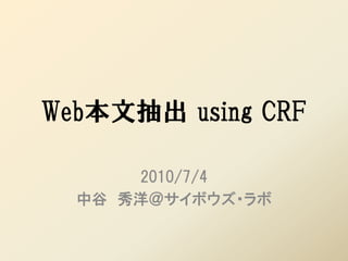 Web本文抽出 using CRF

      2010/7/4
  中谷 秀洋＠サイボウズ・ラボ
 