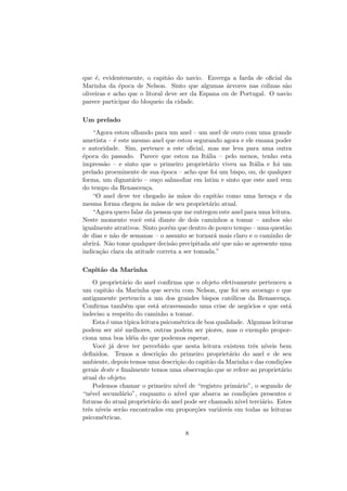 que ´e, evidentemente, o capit˜ao do navio. Enverga a farda de oﬁcial da
Marinha da ´epoca de Nelson. Sinto que algumas ´arvores nas colinas s˜ao
oliveiras e acho que o litoral deve ser da Espana ou de Portugal. O navio
parece participar do bloqueio da cidade.
Um prelado
“Agora estou olhando para um anel – um anel de ouro com uma grande
ametista – ´e este mesmo anel que estou segurando agora e ele emana poder
e autoridade. Sim, pertence a este oﬁcial, mas me leva para uma outra
´epoca do passado. Parece que estou na It´alia – pelo menos, tenho esta
impress˜ao – e sinto que o primeiro propriet´ario viveu na It´alia e foi um
prelado proeminente de sua ´epoca – acho que foi um bispo, ou, de qualquer
forma, um dignat´ario – ou¸co salmodiar em latim e sinto que este anel vem
do tempo da Renascen¸ca.
“O anel deve ter chegado `as m˜aos do capit˜ao como uma hera¸ca e da
mesma forma chegou `as m˜aos de seu propriet´ario atual.
“Agora quero falar da pessoa que me entregou este anel para uma leitura.
Neste momento vocˆe est´a diante de dois caminhos a tomar – ambos s˜ao
igualmente atrativos. Sinto por´em que dentro de pouco tempo – uma quest˜ao
de dias e n˜ao de semanas – o assunto se tornar´a mais claro e o caminho de
abrir´a. N˜ao tome qualquer decis˜ao precipitada at´e que n˜ao se apresente uma
indica¸c˜ao clara da atitude correta a ser tomada.”
Capit˜ao da Marinha
O propriet´ario do anel conﬁrma que o objeto efetivamente pertenceu a
um capit˜ao da Marinha que serviu com Nelson, que foi seu avoengo e que
antigamente pertenciu a um dos grandes bispos cat´olicos da Renascen¸ca.
Conﬁrma tamb´em que est´a atravessando uma crise de neg´ocios e que est´a
indeciso a respeito do caminho a tomar.
Esta ´e uma t´ıpica leitura psicom´etrica de boa qualidade. Algumas leituras
podem ser at´e melhores, outras podem ser piores, mas o exemplo propor-
ciona uma boa id´eia do que podemos esperar.
Vocˆe j´a deve ter percebido que nesta leitura existem trˆes n´ıveis bem
deﬁnidos. Temos a descri¸c˜ao do primeiro propriet´ario do anel e de seu
ambiente, depois temos uma descri¸c˜ao do capit˜ao da Marinha e das condi¸c˜oes
gerais deste e ﬁnalmente temos uma observa¸c˜ao que se refere ao propriet´ario
atual do objeto.
Podemos chamar o primeiro n´ıvel de “registro prim´ario”, o segundo de
“n´evel secund´ario”, enquanto o n´ıvel que abarca as condi¸c˜oes presentes e
futuras do atual propriet´ario do anel pode ser chamado n´ıvel terci´ario. Estes
trˆes n´ıveis ser˜ao encontrados em propor¸c˜oes vari´aveis em todas as leituras
psicom´etricas.
8
 