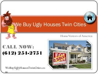 HomeVestors of America
We Buy Ugly Houses Twin Cities
CALL NOW:
(612) 254-2751
WeBuyUglyHousesTwinCities.co
m
 